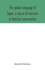 The spoken language of Japan, a course of exercises in familiar conversation 