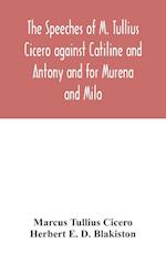 The speeches of M. Tullius Cicero against Catiline and Antony and for Murena and Milo 