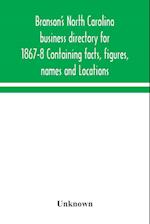 Branson's North Carolina business directory for 1867-8 Containing facts, figures, names and Locations