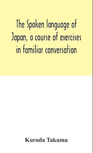 The spoken language of Japan, a course of exercises in familiar conversation