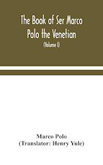 The book of Ser Marco Polo the Venetian, concerning the kingdoms and marvels of the East (Volume I) 
