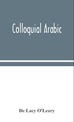 Colloquial Arabic; with notes on the vernacular speech of Egypt, Syria, and Mesopotamia, and an appendix on the local characteristics of Algerian dialect