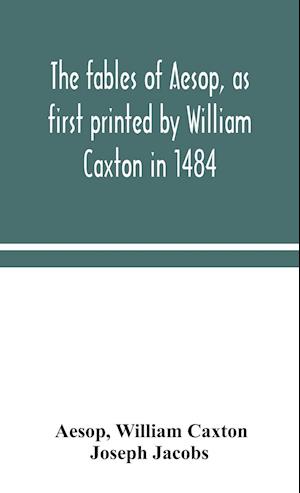 The fables of Aesop, as first printed by William Caxton in 1484, with those of Avian, Alfonso and Poggio, now again edited and induced by Joseph Jacobs; 1 History of the Aesopic Fable