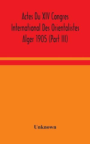 Actes Du XIV Congres International Des Orientalistes Alger 1905 (Part III)