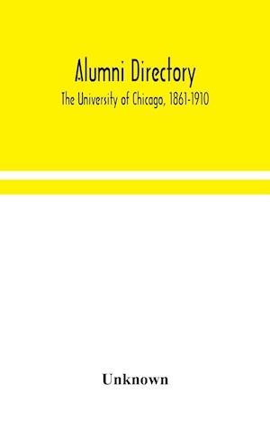 Alumni directory. The University of Chicago, 1861-1910