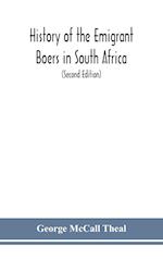 History of the emigrant Boers in South Africa; or The wanderings and wars of the emigrant farmers from their leaving the Cape Colony to the acknowledgment of their independence by Great Britain (Second Edition)