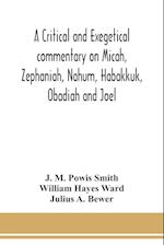 A critical and exegetical commentary on Micah, Zephaniah, Nahum, Habakkuk, Obadiah and Joel 