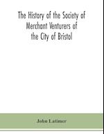 The history of the Society of Merchant Venturers of the City of Bristol; with some account of the anterior Merchants' Guilds 