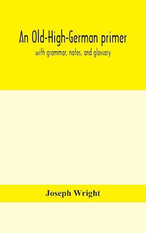 An Old-High-German primer; with grammar, notes, and glossary