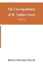 The Correspondence of M. Tullius Cicero, arranged According to its chronological order with a revision of the text, a commentary and introduction essays on the life of Cicero, and the Style of his Letters (Volume I)