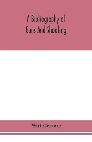 A bibliography of guns and shooting, being a list of ancient and modern English and foreign books relating to firearms and their use, and to the composition and manufacture of explosives; with an introductory chapter on technical books and the writers of the