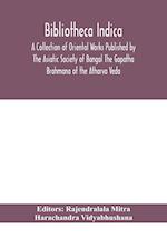 Bibliotheca Indica A Collection of Oriental Works Published by The Asiatic Society of Bangal The Gopatha Brahmana of the Atharva Veda 