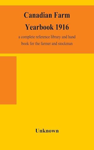 Canadian farm yearbook 1916; a complete reference library and hand book for the farmer and stockman