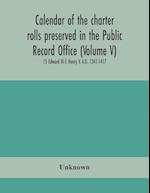 Calendar of the charter rolls preserved in the Public Record Office (Volume V) 15 Edward III-5 Henry V. A.D. 1341-1417 