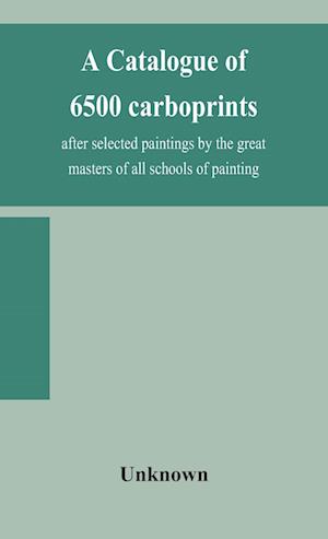 A catalogue of 6500 carboprints, after selected paintings by the great masters of all schools of painting