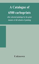 A catalogue of 6500 carboprints, after selected paintings by the great masters of all schools of painting 