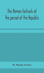 The Roman festivals of the period of the Republic; an introduction to the study of the religion of the Romans 