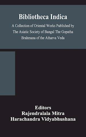 Bibliotheca Indica A Collection of Oriental Works Published by The Asiatic Society of Bangal The Gopatha Brahmana of the Atharva Veda