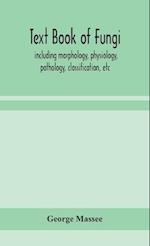 Text book of fungi, including morphology, physiology, pathology, classification, etc 