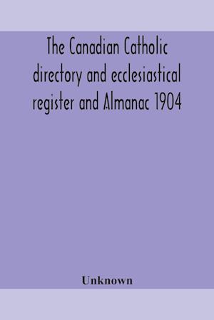 The Canadian Catholic directory and ecclesiastical register and Almanac 1904