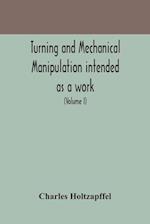 Turning and mechanical manipulation intended as a work of general reference and practical instruction on the lathe, and the various mechanical pursuits followed by amateurs (Volume I)