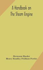 A handbook on the steam engine, with especial reference to small and medium-sized engines, for the use of engine makers, mechanical draughtsmen, engineering students, and users of steam power