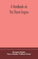 A handbook on the steam engine, with especial reference to small and medium-sized engines, for the use of engine makers, mechanical draughtsmen, engineering students, and users of steam power