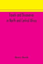 Travels and discoveries in North and Central Africa