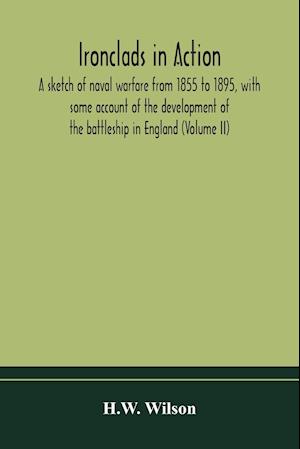 Ironclads in action; a sketch of naval warfare from 1855 to 1895, with some account of the development of the battleship in England (Volume II)