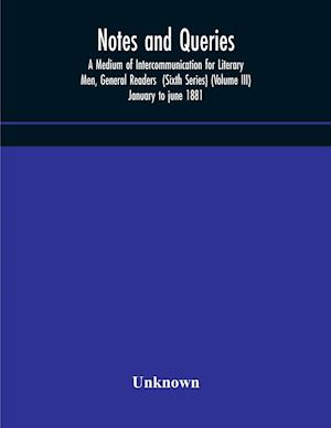 Notes and queries; A Medium of Intercommunication for Literary Men, General Readers  (Sixth Series) (Volume III) january to june 1881