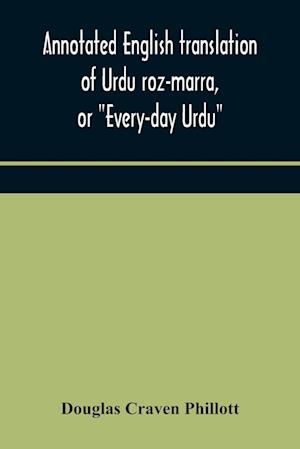 Annotated English translation of Urdu roz-marra, or "Every-day Urdu", the text-book for the lower standard examination in Hindustani