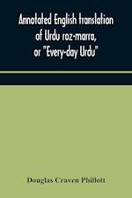 Annotated English translation of Urdu roz-marra, or "Every-day Urdu", the text-book for the lower standard examination in Hindustani 