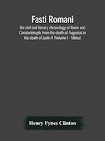 Fasti romani, the civil and literary chronology of Rome and Constantinople from the death of Augustus to the death of Justin II (Volume I - Tables) 
