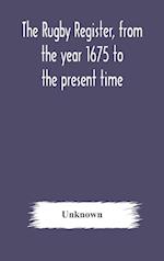 The Rugby register, from the year 1675 to the present time 