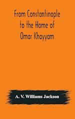 From Constantinople to the Home of Omar Khayyam, travels in Transcaucasia and Northern Persia, for historic and literary research 