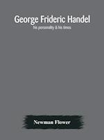 George Frideric Handel; his personality & his times 