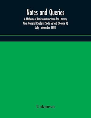 Notes and queries; A Medium of Intercommunication for Literary Men, General Readers (Sixth Series) (Volume X) july - december 1884