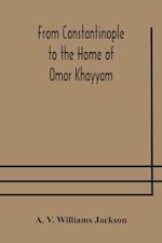 From Constantinople to the Home of Omar Khayyam, travels in Transcaucasia and Northern Persia, for historic and literary research 