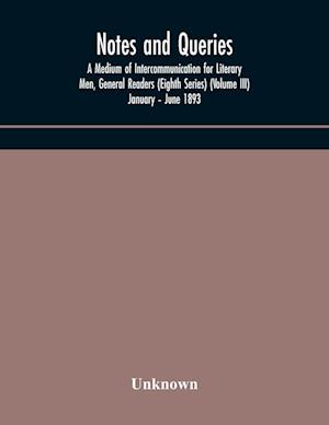 Notes and queries; A Medium of Intercommunication for Literary Men, General Readers (Eighth Series) (Volume III) January - June 1893