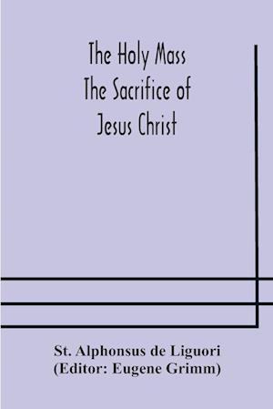 The Holy Mass. The Sacrifice of Jesus Christ. The Ceremonies of the Mass. Preparation and Thanksgiving. The Mass and the Office that are hurriedly said.