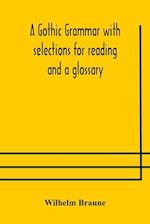 A Gothic grammar with selections for reading and a glossary 
