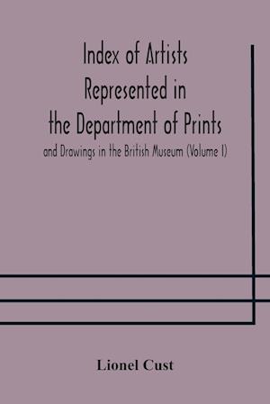 Index of artists represented in the Department of Prints and Drawings in the British Museum (Volume I) Dutch and Flemish School, German School