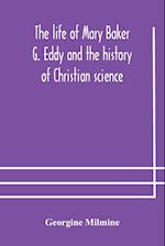 The life of Mary Baker G. Eddy and the history of Christian science 