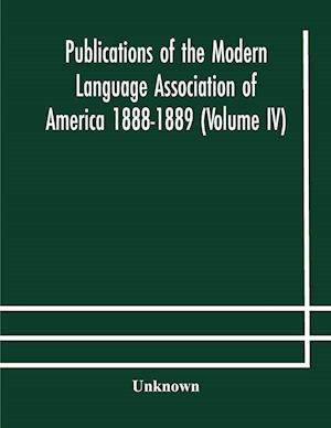 Publications of the Modern Language Association of America 1888-1889 (Volume IV)