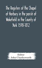 The Registers of the Chapel of Horbury in the parish of Wakefield in the County of York 1598-1812 