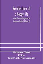 Recollections of a happy life, being the autobiography of Marianne North (Volume I) 