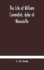 The life of William Cavendish, duke of Newcastle, to which is added The true relation of my birth, breeding and life 