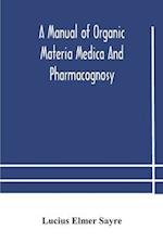 A manual of organic materia medica and pharmacognosy; an introduction to the study of the vegetable kingdom and the vegetable and animal drugs (with syllabus of inorganic remedial agents) comprising the botanical and physical characteristics, source, cons
