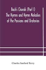 Bach's Chorals (Part I) The Hymns and Hymn Melodies of the Passions and Oratorios 