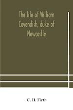 The life of William Cavendish, duke of Newcastle, to which is added The true relation of my birth, breeding and life 